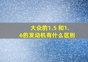 大众的1.5 和1.6的发动机有什么区别